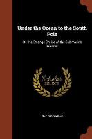 Under the Ocean to the South Pole: Or, the Strange Cruise of the Submarine Wonder (Paperback)