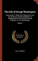 The Life of George Washington: Commander in Chief of the American Forces During the War which Established the Independence of his Country and First President of the United States; Volume 4 (Hardback)