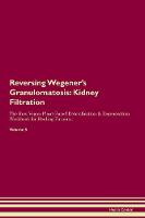 Reversing Wegener's Granulomatosis: Kidney Filtration The Raw Vegan Plant-Based Detoxification & Regeneration Workbook for Healing Patients. Volume 5 (Paperback)