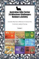 Australian Silky Terrier 20 Milestone Challenges: Outdoor & Activity Australian Silky Terrier Milestones for Outdoor Fun, Socialization, Agility & Training Volume 1 (Paperback)