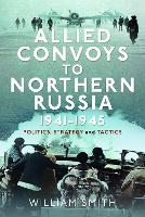 Allied Convoys to Northern Russia, 1941–1945: Politics, Strategy and Tactics (Hardback)