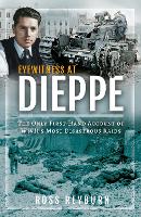 Eyewitness at Dieppe: The Only First-Hand Account of WWII's Most Disastrous Raid (Hardback)