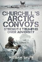 Churchill's Arctic Convoys: Strength Triumphs Over Adversity (Hardback)