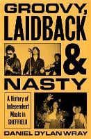 Groovy, Laidback and Nasty: A History of Independent Music in Sheffield (Hardback)