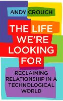 The Life We're Looking For: Reclaiming Relationship in a Technological World (Paperback)