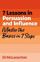 7 Lessons in Persuasion and Influence: Master Persuasion Basics in 7 Steps (Paperback)