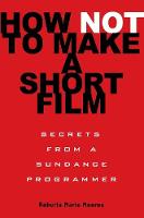 How Not to Make a Short Film: Secrets from a Sundance Programmer (Paperback)