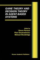 Game Theory and Decision Theory in Agent-Based Systems - Multiagent Systems, Artificial Societies, and Simulated Organizations (Hardback)