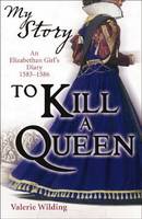 To Kill a Queen: An Elizabethan Girl's Diary, 1583 -1586 - My Story (Paperback)
