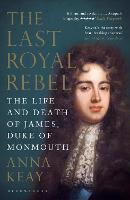 The Last Royal Rebel: The Life and Death of James, Duke of Monmouth (Paperback)
