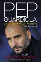 Pep Guardiola: Another Way of Winning: The Biography (Hardback)