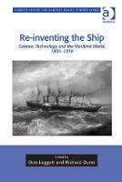 Re-inventing the Ship: Science, Technology and the Maritime World, 1800-1918 - Corbett Centre for Maritime Policy Studies Series (Hardback)