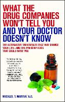 What the Drug Companies Won't Tell You and Your Doctor Doesn't Know: The Alternative Treatments That May Change Your Life--and the Prescriptions That Could Harm You (Paperback)