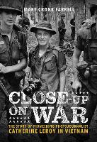 Close-Up on War: The Story of Pioneering Photojournalist Catherine Leroy in Vietnam: The Story of Pioneering Photojournalist Catherine Leroy in Vietnam (Hardback)