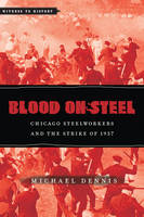 Blood on Steel: Chicago Steelworkers and the Strike of 1937 - Witness to History (Hardback)