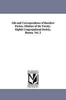 Life and Correspondence of theodore Parker, Minister of the Twenty-Eighth Congregational Society, Boston. Vol. 2 (Paperback)