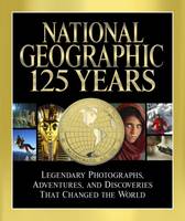 National Geographic 125 Years: Legendary Photographs, Adventures and Discoveries That Changed the World (Hardback)