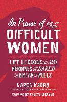 In Praise of Difficult Women: Life Lessons From 29 Heroines Who Dared to Break the Rules (Paperback)