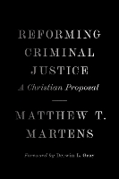 Reforming Criminal Justice: A Christian Proposal (Hardback)