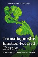 Transdiagnostic Emotion-Focused Therapy: A Clinical Guide for Transforming Emotional Pain (Paperback)