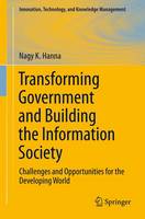 Transforming Government and Building the Information Society: Challenges and Opportunities for the Developing World - Innovation, Technology, and Knowledge Management (Paperback)