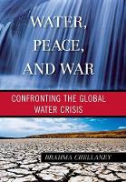 Water, Peace, and War: Confronting the Global Water Crisis (Hardback)