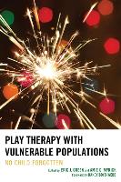 Play Therapy with Vulnerable Populations: No Child Forgotten (Hardback)