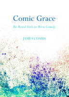 Comic Grace: We Mortal Fools in Movie Comedy (Hardback)