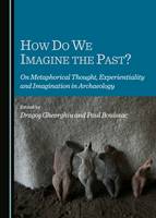 How Do We Imagine the Past? On Metaphorical Thought, Experientiality and Imagination in Archaeology (Hardback)