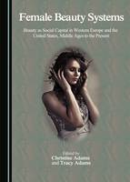 Female Beauty Systems: Beauty as Social Capital in Western Europe and the United States, Middle Ages to the Present (Hardback)