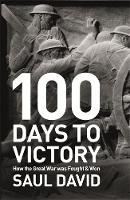100 Days to Victory: How the Great War Was Fought and Won 1914-1918 (Hardback)