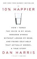 10% Happier: How I Tamed the Voice in My Head, Reduced Stress Without Losing My Edge, and Found Self-Help That Actually Works - A True Story (Paperback)