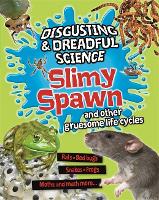 Disgusting and Dreadful Science: Slimy Spawn and Other Gruesome Life Cycles - Disgusting and Dreadful Science (Hardback)