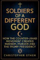 Soldiers of a Different God: How the Counter-Jihad Movement Created Mayhem, Murder and the Trump Presidency (Hardback)