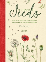 The Magic of Seeds: The Nature-Lover’s Guide to Growing Garden Flowers and Herbs from Seed (Hardback)