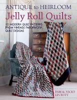 Antique to Heirloom Jelly Roll Quilts: Stunning Ways to Make Modern Vintage Patchwork Quilts (Hardback)