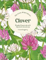 The Little Wild Library: Clover: Simple Things to Do with the Plants Around You. - Little Wild Library (Hardback)