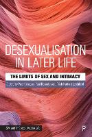 Desexualisation in Later Life: The Limits of Sex and Intimacy - Sex and Intimacy in Later Life (Hardback)