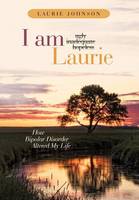 I Am Laurie: How Bipolar Disorder Altered My Life (Hardback)