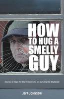 How To Hug A Smelly Guy: Stories of Hope for the Broken Who are Serving the Shattered (Paperback)