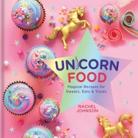 Unicorn Food: Magical Recipes for Sweets, Eats and Treats (Hardback)