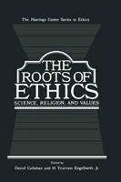 The Roots of Ethics: Science, Religion, and Values - The Hastings Center Series in Ethics (Paperback)