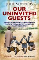 Our Uninvited Guests: Ordinary Lives in Extraordinary Times in the Country Houses of Wartime Britain (Paperback)