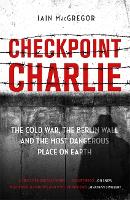 Checkpoint Charlie: The Cold War, the Berlin Wall and the Most Dangerous Place on Earth (Hardback)