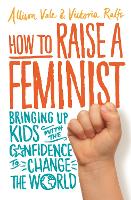 How to Raise a Feminist: Bringing up kids with the confidence to change the world (Paperback)