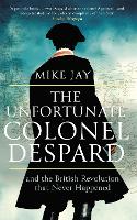 The Unfortunate Colonel Despard: And the British Revolution that Never Happened (Paperback)