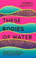 These Bodies of Water: Notes on the British Empire, the Middle East and Where We Meet (Paperback)