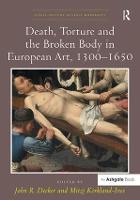 Death, Torture and the Broken Body in European Art, 1300–1650