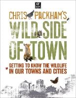 Chris Packham's Wild Side Of Town: Getting to Know the Wildlife in Our Towns and Cities (Paperback)