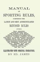 Manual of Sporting Rules, Comprising the Latest and Best Authenticated Revised Rules, Governing: Trap Shooting, Canine, Ratting, Badger Baiting, Cock Fighting, the Prize Ring, Wrestling, Running, Walking, Jumping, Knurr and Spell, La Crosse, Boating, Bagatelle, Archery, Rifle and Pistol Shooting, Shuffle Board, Shinny... (Paperback)